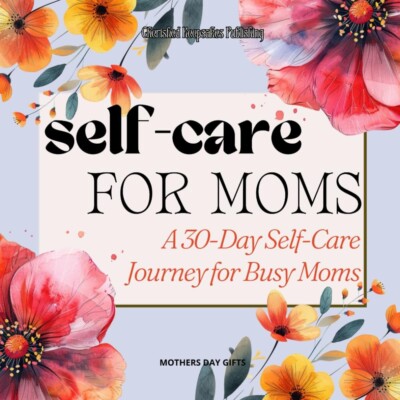 MOTHERS DAY GIFTS: SELF CARE JOURNAL A 30-DAY SELF-CARE JOURNEY FOR BUSY MOTHERS