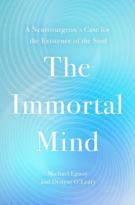 The Immortal Mind: A Neurosurgeon s Case for the Existence of the Soul
