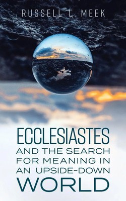 Ecclesiastes and the Search for Meaning in an Upside-Down World Russell L. Meek