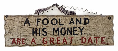 A Fool and His Money are a Great Date Wood Plaque Sign