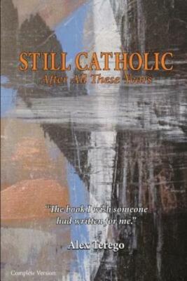 Still Catholic After All These Years Complete Version: The Book I Wish Some...