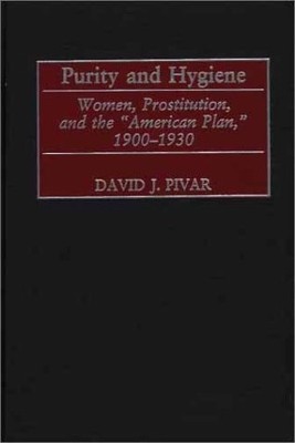 PURITY AND HYGIENE: WOMEN, PROSTITUTION, AND THE ''AMERICAN By David J. Pivar