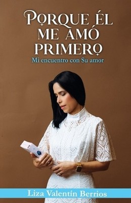Porque l me am primero: Mi encuentro con Su amor by Liza Valent?n Berr?os (Spani