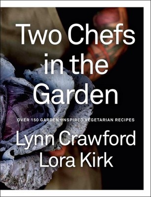 Two Chefs in the Garden: Over 150 Garden-Inspired Vegetarian Recipes by Lynn Cra