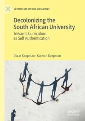 Decolonizing the South African University: Towards Curriculum as Self by Koopman