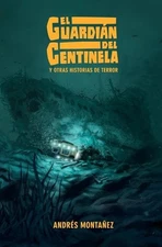 El Guardin del Centinela y otras historias de terror by Andr?s Monta?ez (Spanish