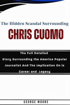 The Hidden Scandal Surrounding Chris Cuomo: The Full Detailed Story Surrounding 