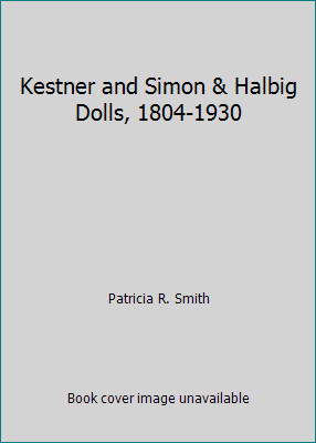 Kestner and Simon & Halbig Dolls, 1804-1930 by Patricia R. Smith