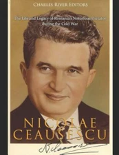 Nicolae Ceaușescu: The Life and Legacy of Romania by Charles River Edito...