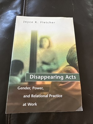 Disappearing Acts : Gender, Power, and Relational Practice at Work by Joyce...