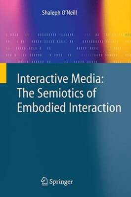 Interactive Media: The Semiotics of Embodied Interaction by Shaleph O'Neill: New