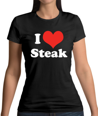 I Love Steak Womens T-Shirt - Food - Meat - Sirloin - Rib Eye - Filet - T-Bone