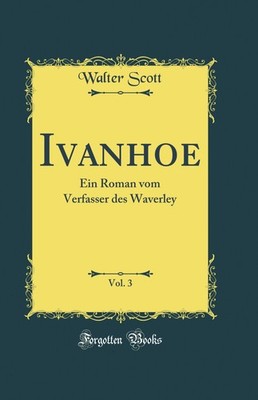 Ivanhoe, Vol. 3: Ein Roman vom Verfasser des Waverley (Classic Reprint)