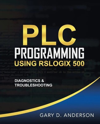 PLC Programming Using RSLogix 500 Diagnostics & Troubleshooting Gary D. Anderson