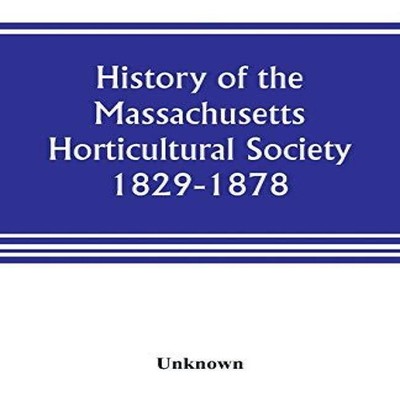 History of the Massachusetts Horticultural Society. 1829-1878 Unk