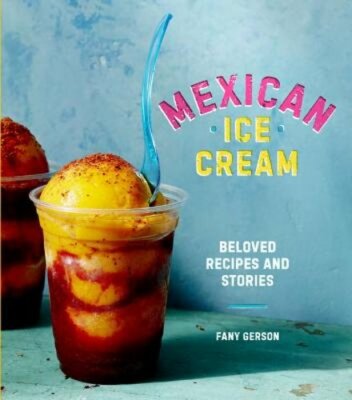 Mexican Ice Cream: Beloved Recipes and Stories [A Cookbook] by Fany Gerson: New