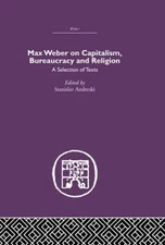 Max Weber on Capitalism, Bureaucracy and Religion: A Selection of Texts by Stani
