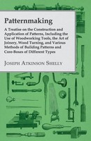 Joseph Atkinson Shelly | Patternmaking - A Treatise On The Construction And...