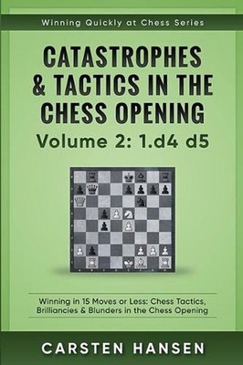 Catastrophes & Tactics in the Chess Opening - Volume 2: 1 d4 d5: Winning in 15 M