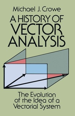 A History of Vector Analysis: The Evolution of the Idea of a Vectorial Syste...