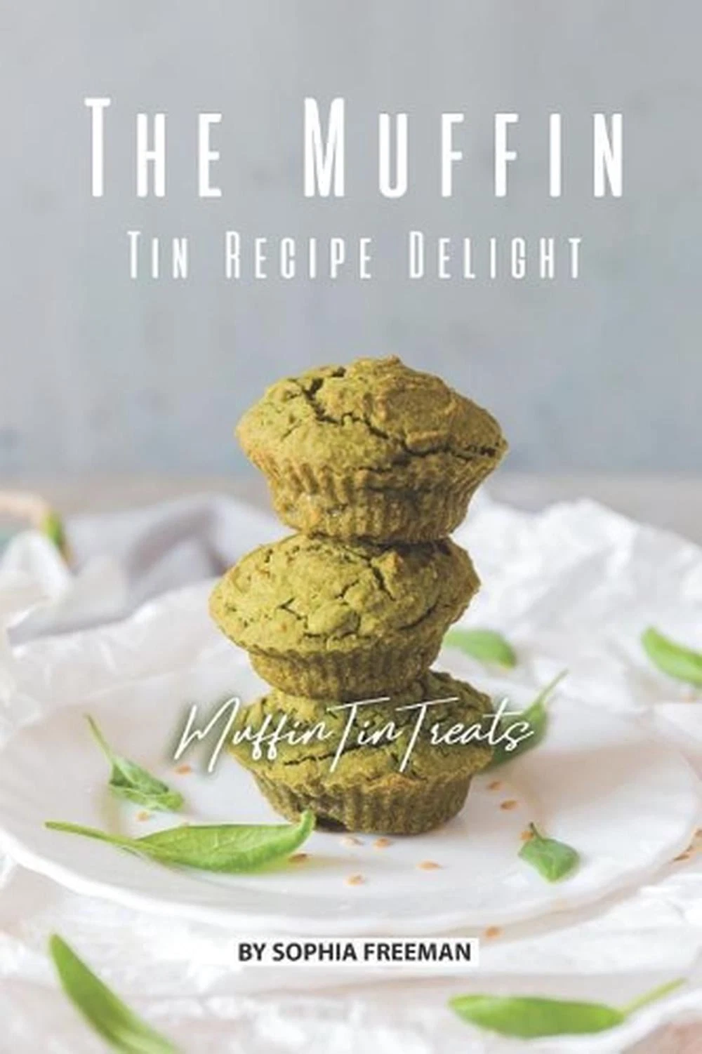The Muffin Tin Recipe Delight: Muffin Tin Treats by Sophia Freeman (English) Pap