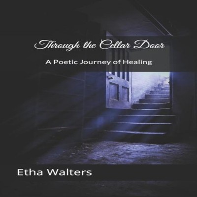 Through the Cellar Door A Poetic Journey of Healing Etha Walters