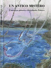 Un antico mistero. L'universo pittorico di Goliardo Padova. Carla Dini, a cura d