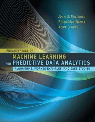 Fundamentals of Machine Learning for Predictive Data Analytics : Algorithms,...