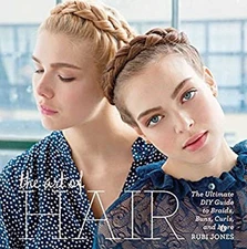The Art of Hair : The Ultimate DIY Guide to Braids, Buns, Curls,
