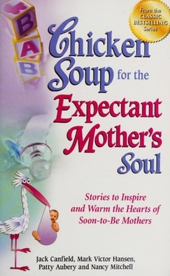 Chicken Soup for the Expectant Mother's Soul: Stories to Inspire and Warm the He