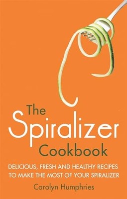 The Spiralizer Cookbook: Delicious, fresh and healthy recipes to make the most