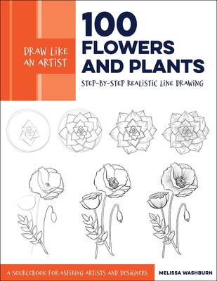 Draw Like an Artist: 100 Flowers and Plants: Step-by-Step Realistic Line Dra...