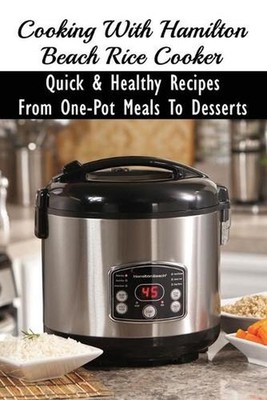 Cooking With Hamilton Beach Rice Cooker: Quick & Healthy Recipes From One-Pot Me