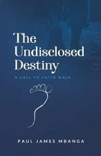 The Undisclosed Destiny: A Call to Faith Walk by Paul James Mbanga Paperback Boo