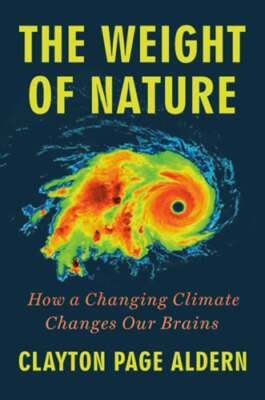 The Weight of Nature: How a Changing Climate Changes Our Brains by Aldern: New
