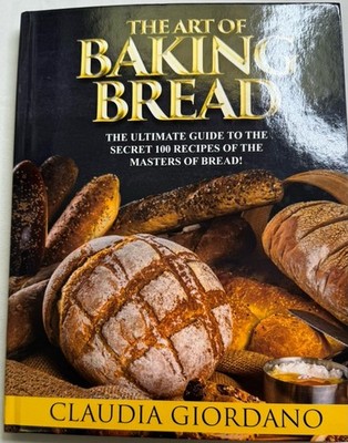 The Art Of Baking Bread: The Ultimate Guide To The Secret 100 Claudia Giordano
