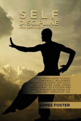 Self-Discipline For Beginners: The Ultimate Guide To Build Confidence, Will...