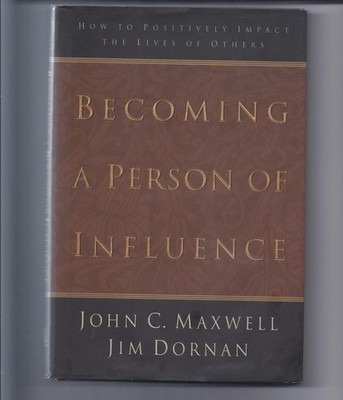 Becoming a Person of Influence: How to Positively Impact the Lives of Others...