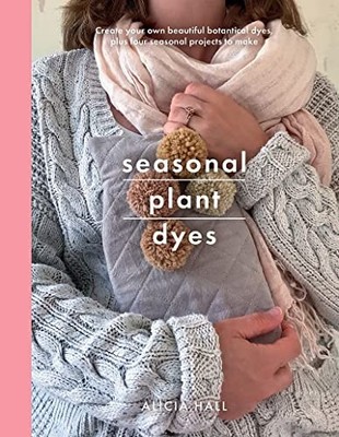 Alicia Hall - Seasonal Plant Dyes   Creating year round colour from pl - D245z