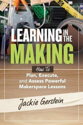 Learning in the Making: How to Plan, Execute, and Assess Powerful Makerspace Les