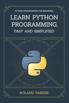 Learn Python programming, Fast and SIMPLIFIED: Python Programming For Beginners 