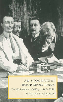 Aristocrats in Bourgeois Italy The Piedmontese Nobility, 1861–1930 Cardoza