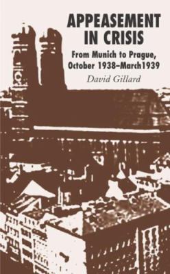 Appeasement in Crisis: From Munich to Prague, October 1938 March 1939, Gillard, 