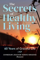 The Secrets Of Healthy Living 60 Years Of Graceful Life Chinedum Nwadike Buch