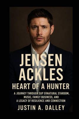 Jensen Ackles: Heart of a Hunter: a Journey through Supernatural Stardom, Music,