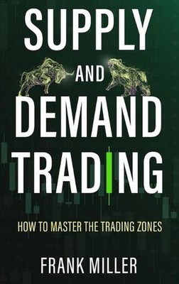 Supply and Demand Trading: How To Master The Trading Zones by Frank Miller (Engl
