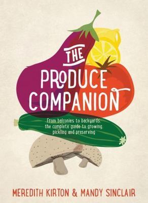 The Produce Companion: From Balconies to Backyards--The Complete Guide to...