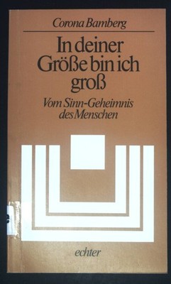 In deiner Grösse bin ich gross : vom Sinn-Geheimnis d. Menschen. Bamberg, Corona