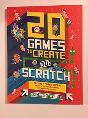 20 Games To Create With Scratch, Wainewright, Max
