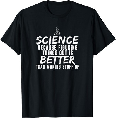 Science Figuring Out Better Than Making Stuff Up T-Shirt Hoodie